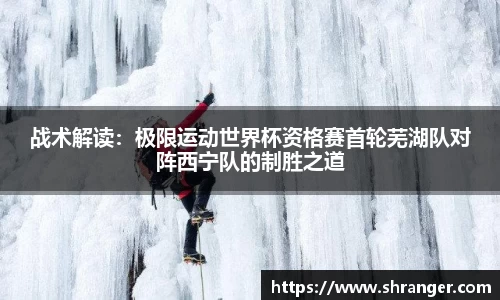 战术解读：极限运动世界杯资格赛首轮芜湖队对阵西宁队的制胜之道