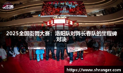 2025全国街舞大赛：洛阳队对阵长春队的里程碑对决