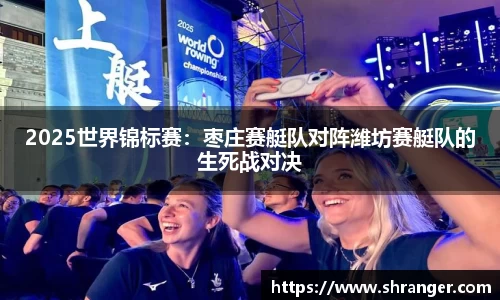 2025世界锦标赛：枣庄赛艇队对阵潍坊赛艇队的生死战对决