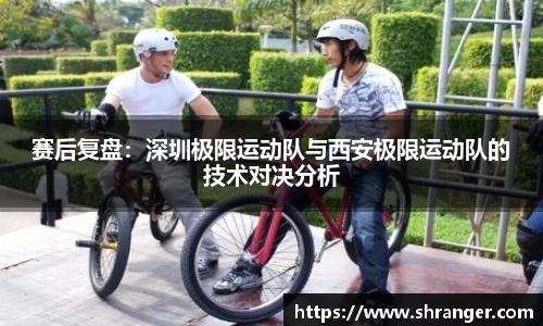 赛后复盘：深圳极限运动队与西安极限运动队的技术对决分析